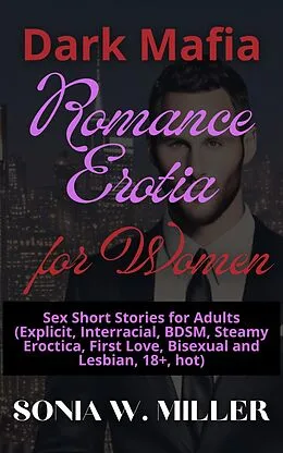 E-Book (epub) Dark Mafia Romance Erotia for Women: Sex Short Stories for Adults (Explicit, Interracial, BDSM, Steamy Eroctica, First Love, Bisexual and Lesbian, 18+, hot) von Sonia W. Miller