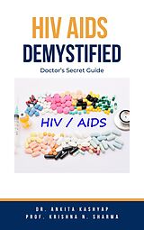 E-Book (epub) Hiv Aids Demystified: Doctor's Secret Guide von Ankita Kashyap, Krishna N. Sharma