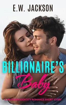 E-Book (epub) Billionaire's Baby: A Mistaken Identity Romance Short Story (Hot Billionaires, #3) von E. W. Jackson