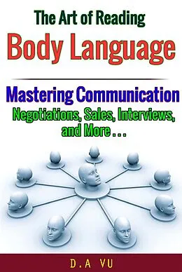 E-Book (epub) The Art of Reading Body Language : Mastering Communication in Negotiations, Sales, Interviews, and More von D. A Vu