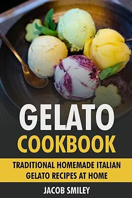 E-Book (epub) Gelato Cookbook: Traditional Homemade Italian Gelato Recipes at Home von Jacob Smiley