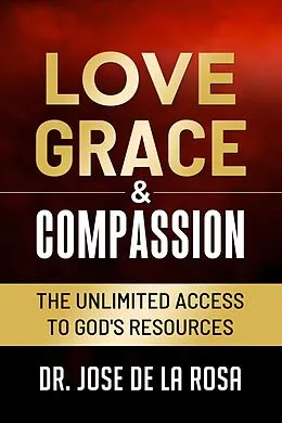 E-Book (epub) Love Grace & Compassion The Unlimited Access tto God's Resources von Jose de La Rosa