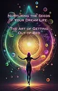 E-Book (epub) The Art of Getting Out of Bed (Nurturing the Seeds of Your Dream Life: A Comprehensive Anthology) von Talia Divine