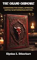E-Book (epub) The Grand Grimoire Summonig The Cosmic, Skybond, Earthly & Netherworld Entities von Elysian L. Etherhart