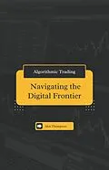 E-Book (epub) Algorithmic Trading: Navigating the Digital Frontier von Alex Thompson