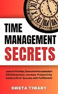 E-Book (epub) Time Management Secrets: Learn to Prioritize Smarter, Overcome Procrastination, Kill Distractions, maximize productivity, and lead a Life of Success with Fulfillment! (5 Transformative Habits and Mindset Shifts) von Sweta Tiwary