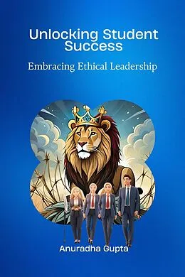 E-Book (epub) Unlocking Student Success -Embracing Ethical Leadership von Anuradha Gupta