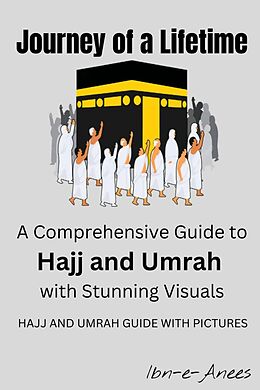 E-Book (epub) Journey of a Lifetime: A Comprehensive Guide to Hajj and Umrah with Stunning Visuals von Ibn-E-Anees