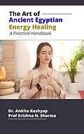 E-Book (epub) The Art of Ancient Egyptian Energy Healing: A Practical Handbook von Ankita Kashyap, Krishna N. Sharma