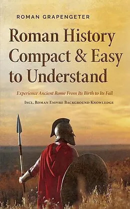 E-Book (epub) Roman History Compact & Easy to Understand Experience Ancient Rome From Its Birth to Its Fall - Incl. Roman Empire Background Knowledge von Roman Grapengeter