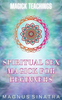 E-Book (epub) Spiritual Sex Magick for Beginners (Magick Teachings, #8) von Magnus Sinatra