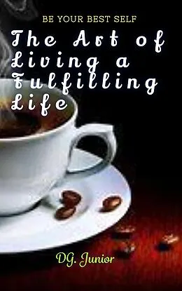 E-Book (epub) The Art of Living a Fulfilling Life (Be Your Best Self, #1) von Dg. Junior