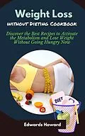 E-Book (epub) Weight Loss Without Dieting Cookbook: Discover the Best Recipes to Activate the Metabolism and Lose Weight Without Going Hungry Now von Edwards Howard