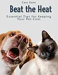 E-Book (epub) Beat the Heat: Essential Tips for Keeping Your Pet Cool von Cary Ganz