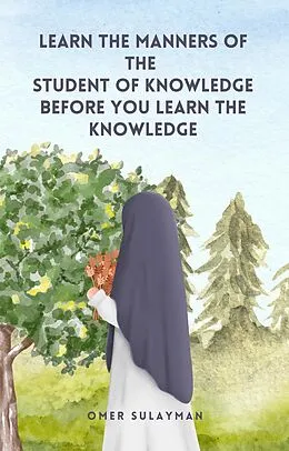 E-Book (epub) Learn the Manners of the Student of Knowledge before You Learn the Knowledge von Omer Sulayman