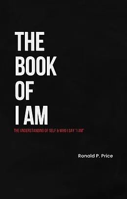E-Book (epub) The Book Of I Am : The Understanding Of Self & Who I Say "I Am" von Ronald P. Price