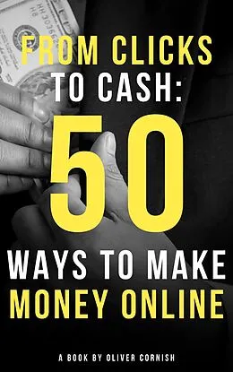 E-Book (epub) From Clicks to Cash: 50 Ways to Make Money Online (How To Make Money From...) von Oliver Cornish