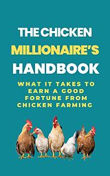 eBook (epub) The Chicken Millionaire's Handbook: What It Takes To Earn A Good Fortune From Chicken Farming de Rachael B