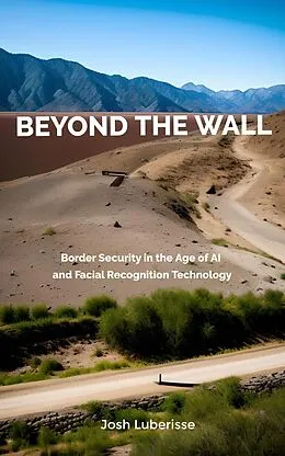 E-Book (epub) Beyond the Wall: Border Security in the Age of AI and Facial Recognition Technology von Josh Luberisse