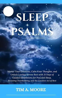 E-Book (epub) Sleep Psalms: Master Your Emotions, Calm Your Thoughts, and Unlock Lasting Serene Rest with 31 Days of Guided Meditations for Peaceful Sleep, Resisting Overthinking, and the Creative Act of Rest. von Tim A. Moore