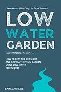 E-Book (epub) Low-Water Garden: How To Beat The Drought And Grow a Thriving Garden Using Low-Water Techniques von Emma Andrews