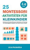 E-Book (epub) 25 Montessori - Aktivitäten für Kleinkinder: Achtsame und Kreative Montessori-Aktivitäten zur Förderung von Unabhängigkeit, Neugierde und Frühem Lernen zu Hause (Montessori - Pädagogik für zu Hause, #5) von Julia Palmarola