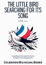 eBook (epub) The Little Bird Searching for Its Song and Other Stories: Simple Bilingual French-English Short Stories For Beginner French Language Learners de Coledown Bilingual Books