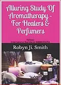 E-Book (epub) Alluring Study Of Aromatherapy For Healers & Perfumers von Robyn Ji Smith