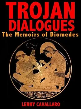 E-Book (epub) Trojan Dialogues: The Memoirs of Diomedes von Lenny Cavallaro