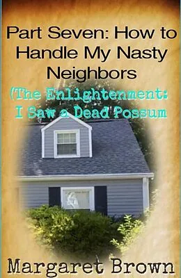 E-Book (epub) Part Seven: How to Handle My Nasty Neighbors (The Enlightenment: I Saw a Dead Possum) von Margaret Brown