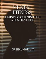 E-Book (epub) Mental Fitness: Training Your Mind for a Resilient Life von Sreekumar V T