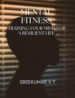 E-Book (epub) Mental Fitness: Training Your Mind for a Resilient Life von Sreekumar V T