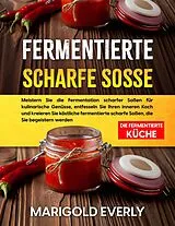 E-Book (epub) Fermentierte Scharfe Sosse: Die Fermentierte Küche - Meistern Sie die Fermentation scharfer Soßen für kulinarische Genüsse, entfesseln Sie Ihren inneren Koch und kreieren von Marigold Everly