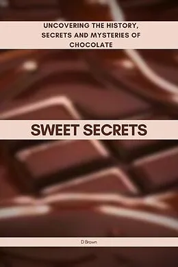 E-Book (epub) Sweet Secrets: Uncovering the History, Secrets and Mysteries of Chocolate von D. Brown