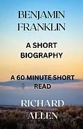 E-Book (epub) Benjamin Franklin: A Short Biography (Short Biographies of Famous People) von Richard Allen