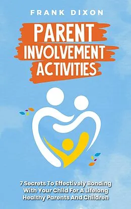 E-Book (epub) Parent Involvement Activities: 7 Secrets to Effectively Bonding With Your Child for a Lifelong Healthy Parents and Children Relationship (The Master Parenting Series, #13) von Frank Dixon