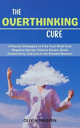 E-Book (epub) The Overthinking Cure: 8 Proven Strategies to Free Your Mind from Negative Spirals, Reduce Stress, Boost Productivity, and Live in the Present Moment (Healthy Mind) von Olivia I. Thigpen (Eng)