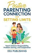 E-Book (epub) Positive Parenting Connection and Setting Limits. Teach Children Responsibility, Problem-Solving, and Cooperation. von Ddj Publishing