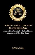 E-Book (epub) How To Write Your First Best Seller Book: Discover These Never Before Disclosed Secrets Of Achieving #1 Best Seller Status! von Anthony Legins