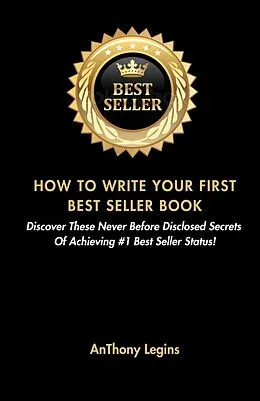 E-Book (epub) How To Write Your First Best Seller Book: Discover These Never Before Disclosed Secrets Of Achieving #1 Best Seller Status! von Anthony Legins