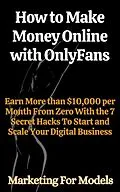 E-Book (epub) How to Make Money Online with OnlyFans Earn More than $10,000 per Month From Zero With the 7 Secret Hacks To Start and Scale Your Digital Business von Marketing for Models