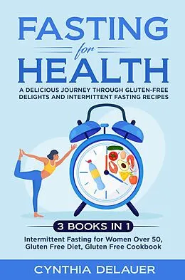 E-Book (epub) Fasting for Health: A Delicious Journey through Gluten-Free Delights and Intermittent Fasting Recipes - 3 Books in 1: Intermittent Fasting for Women Over 50, Gluten Free Diet, Gluten Free Cookbook von Cynthia Delauer