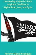 E-Book (epub) Unmasking al-Qaeda's Role: Regional Conflicts in Afghanistan, Iraq, and Syria von Roberto Miguel Rodriguez