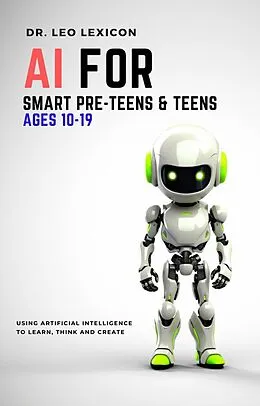 E-Book (epub) AI for Smart Pre-Teens and Teens Ages 10-19: Using AI to Learn, Think and Create von Leo Lexicon