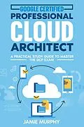E-Book (epub) Google Certified Professional Cloud Architect A Practical Study Guide to Master the GCP Exam von Jamie Murphy