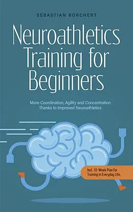 E-Book (epub) Neuroathletics Training for Beginners More Coordination, Agility and Concentration Thanks to Improved Neuroathletics - Incl. 10-Week Plan For Training in Everyday Life. von Sebastian Borchert