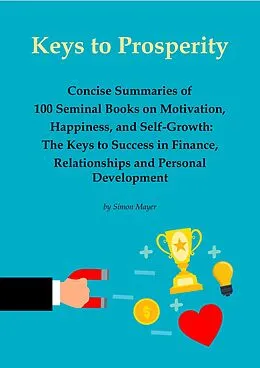E-Book (epub) Keys to Prosperity: Concise Summaries of 100 Seminal Books on Motivation, Happiness, and Self-Growth - The Keys to Success in Finance, Relationships and Personal Development von Simon Mayer