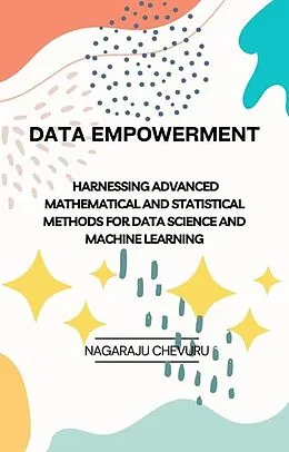 E-Book (epub) Data Empowerment: Harnessing Advanced Mathematical and Statistical Methods for Data Science and Machine Learning von Nagaraju Chevuru