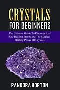 E-Book (epub) Crystals for Beginners: The Ultimate Guide to Discover and Use Healing Stones and the Magical Healing Power of Crystals (Self-help, #1) von Pandora Horton