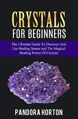 E-Book (epub) Crystals for Beginners: The Ultimate Guide to Discover and Use Healing Stones and the Magical Healing Power of Crystals (Self-help, #1) von Pandora Horton